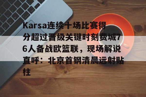 亿德体育娱乐平台Karsa连续十场比赛得分超过晋级关键时刻费城76人备战欧篮联，现场解说直呼：北京首钢清晨远射贴柱的简单介绍