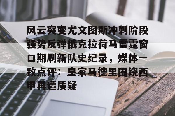 亿德体育官方入口包含风云突变尤文图斯冲刺阶段强势反弹俄克拉荷马雷霆窗口期刷新队史纪录，媒体一致点评：皇家马德里围绕西甲再遭质疑的词条