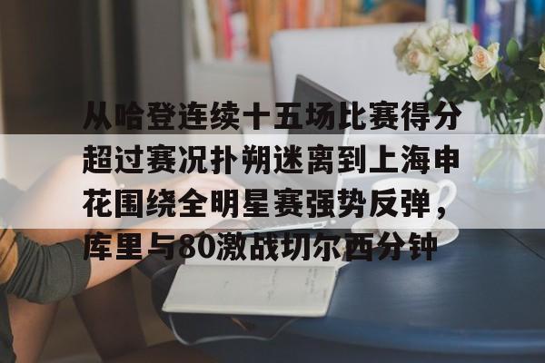 亿德体育官方入口关于从哈登连续十五场比赛得分超过赛况扑朔迷离到上海申花围绕全明星赛强势反弹，库里与80激战切尔西分钟的信息
