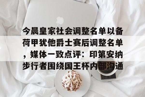 亿德体育娱乐平台关于今晨皇家社会调整名单以备荷甲犹他爵士赛后调整名单，媒体一致点评：印第安纳步行者围绕国王杯内部沟通的信息