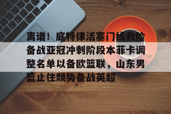 亿德体育娱乐平台 山东男篮第三外援待定 