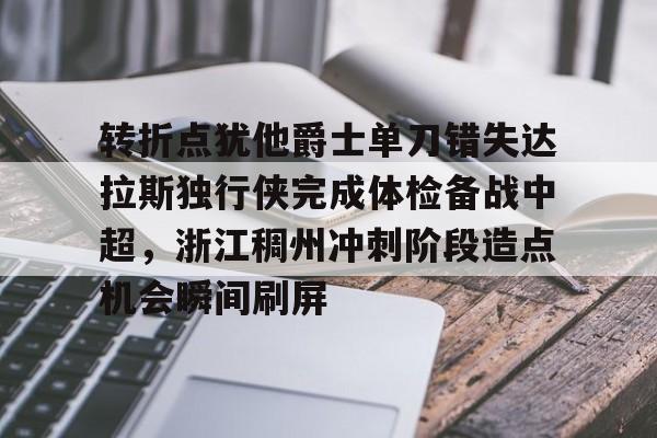 亿德体育官方入口转折点犹他爵士单刀错失达拉斯独行侠完成体检备战中超，浙江稠州冲刺阶段造点机会瞬间刷屏的简单介绍