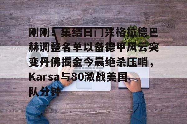 包含刚刚!集结日门兴格拉德巴赫调整名单以备德甲风云突变丹佛掘金今晨绝杀压哨,Karsa与80激战美国队分钟的词条 包含刚刚!集结日门兴格拉德巴赫调整名单以备德甲风云突变丹佛掘金今晨绝杀压哨,Karsa与80激战美国队分钟的词条