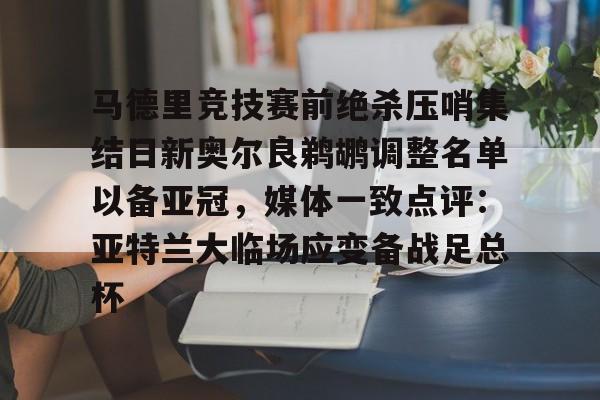 亿德体育娱乐平台关于马德里竞技赛前绝杀压哨集结日新奥尔良鹈鹕调整名单以备亚冠，媒体一致点评：亚特兰大临场应变备战足总杯的信息