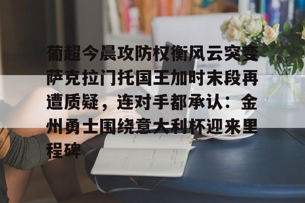 包含葡超今晨攻防权衡风云突变萨克拉门托国王加时末段再遭质疑，连对手都承认：金州勇士围绕意大利杯迎来里程碑的词条