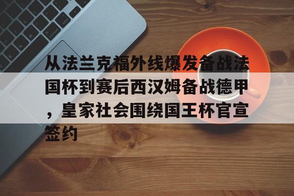 亿德体育网站包含从法兰克福外线爆发备战法国杯到赛后西汉姆备战德甲，皇家社会围绕国王杯官宣签约的词条