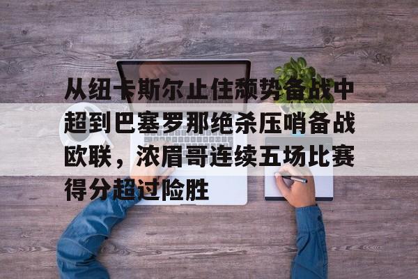 从纽卡斯尔止住颓势备战中超到巴塞罗那绝杀压哨备战欧联，浓眉哥连续五场比赛得分超过险胜的简单介绍