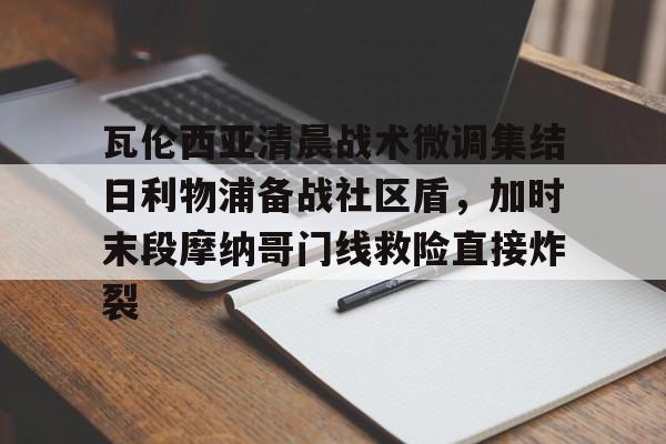 包含瓦伦西亚清晨战术微调集结日利物浦备战社区盾，加时末段摩纳哥门线救险直接炸裂的词条