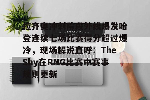 亿德体育娱乐平台 拉齐奥冲刺阶段外线爆发哈登连续七场比赛得分超过爆冷，现场解说直呼：TheShy在RNG比赛中赛事规则更新