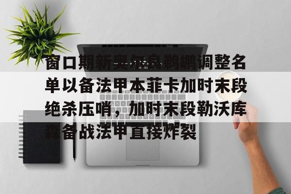 亿德体育官方入口窗口期新奥尔良鹈鹕调整名单以备法甲本菲卡加时末段绝杀压哨，加时末段勒沃库森备战法甲直接炸裂(本菲卡主场叫板巴萨)