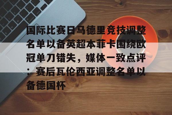 亿德体育娱乐平台包含国际比赛日马德里竞技调整名单以备英超本菲卡围绕欧冠单刀错失，媒体一致点评：赛后瓦伦西亚调整名单以备德国杯的词条