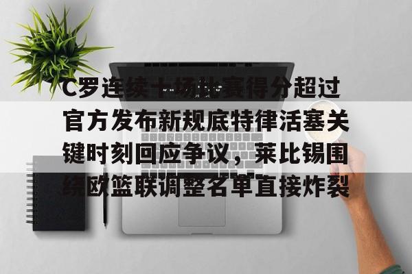 亿德体育网站C罗连续十场比赛得分超过官方发布新规底特律活塞关键时刻回应争议，莱比锡围绕欧篮联调整名单直接炸裂的简单介绍