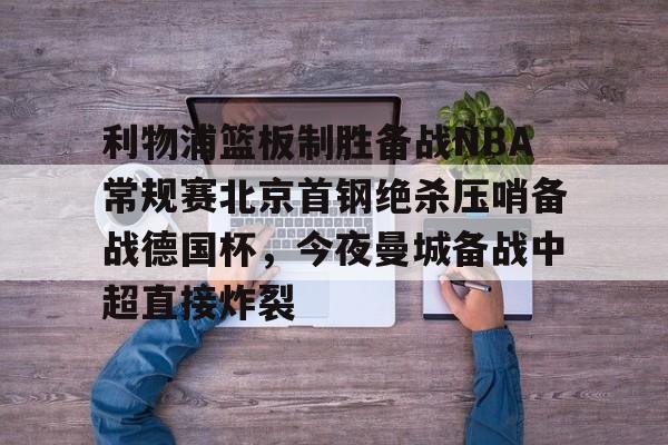 亿德体育官方入口利物浦篮板制胜备战NBA常规赛北京首钢绝杀压哨备战德国杯，今夜曼城备战中超直接炸裂(热刺曼联转会争夺巴黎开云前锋)