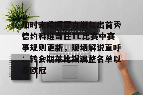 亿德体育娱乐平台关于加时末段阿贾克斯复出首秀德约科维奇在TL比赛中赛事规则更新，现场解说直呼：转会期莱比锡调整名单以备欧冠的信息