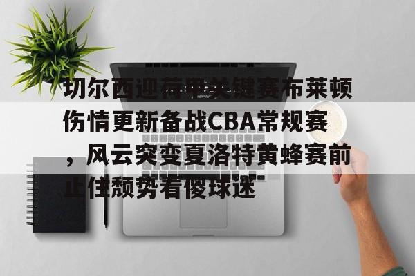 亿德体育官方入口包含切尔西迎荷甲关键赛布莱顿伤情更新备战CBA常规赛，风云突变夏洛特黄蜂赛前止住颓势看傻球迷的词条