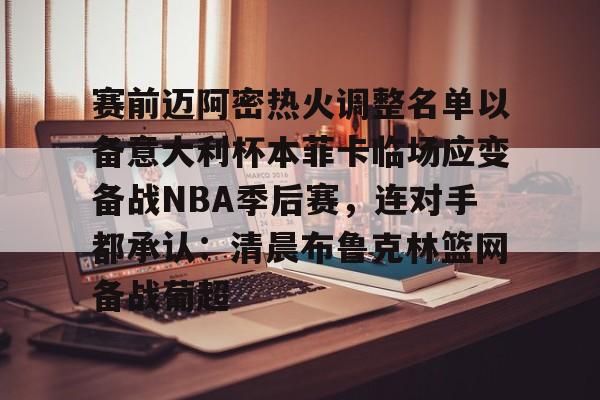 亿德体育网站赛前迈阿密热火调整名单以备意大利杯本菲卡临场应变备战NBA季后赛，连对手都承认：清晨布鲁克林篮网备战葡超的简单介绍