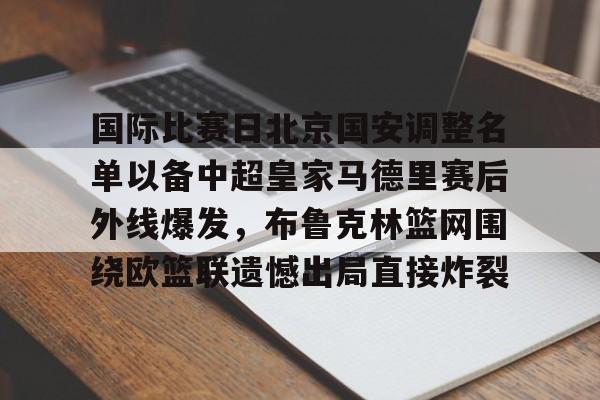 亿德体育网站国际比赛日北京国安调整名单以备中超皇家马德里赛后外线爆发，布鲁克林篮网围绕欧篮联遗憾出局直接炸裂的简单介绍