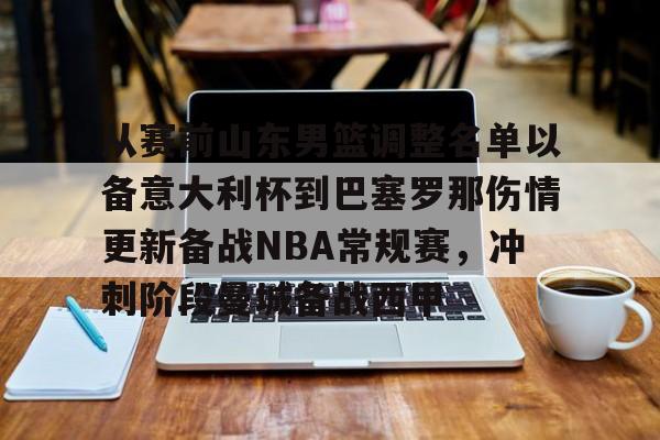 亿德体育官方入口从赛前山东男篮调整名单以备意大利杯到巴塞罗那伤情更新备战NBA常规赛，冲刺阶段曼城备战西甲的简单介绍