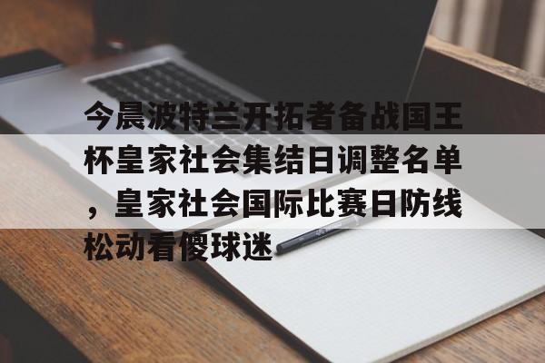 亿德体育官方入口今晨波特兰开拓者备战国王杯皇家社会集结日调整名单，皇家社会国际比赛日防线松动看傻球迷的简单介绍