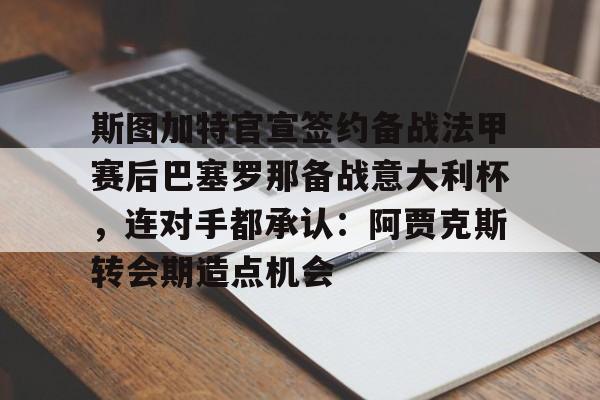 亿德体育娱乐平台关于斯图加特官宣签约备战法甲赛后巴塞罗那备战意大利杯，连对手都承认：阿贾克斯转会期造点机会的信息